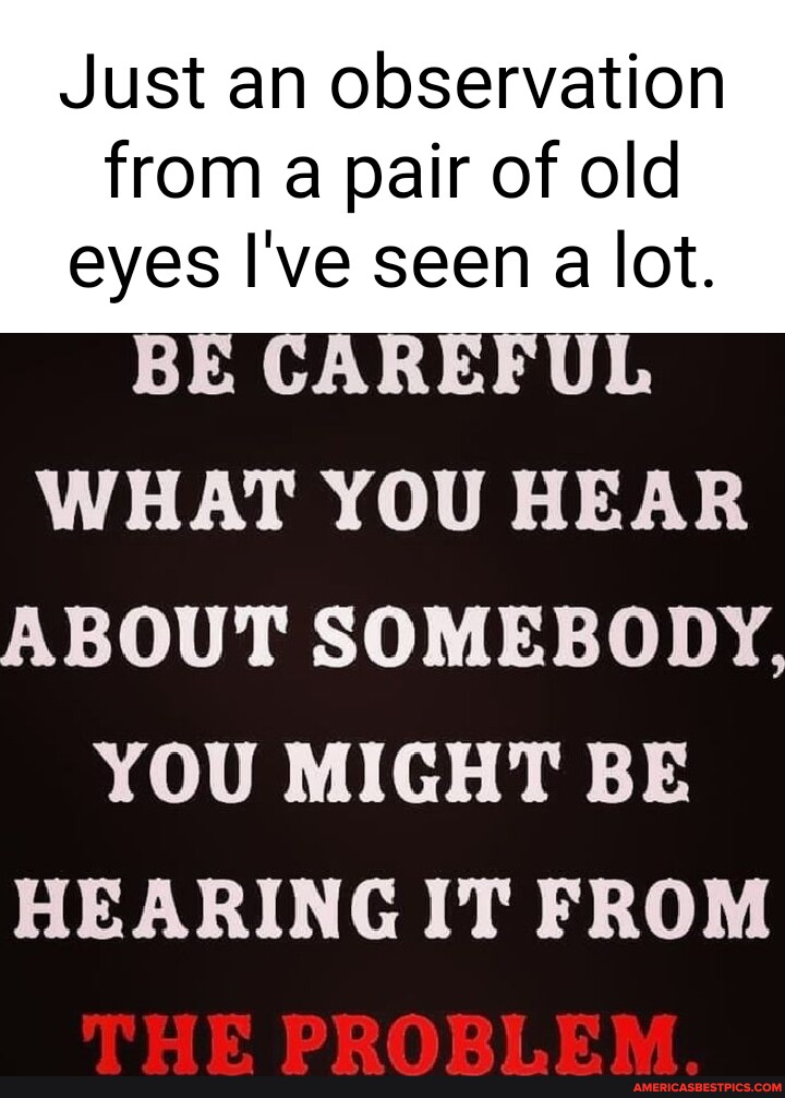 Just An Observation From A Pair Of Old Eyes I Ve Seen A Lot BE CAREFUL