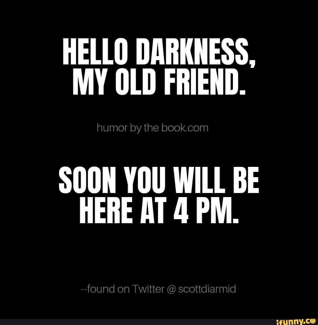 Hello Darkness My Old Friend Soon You Will Be Here At Pm Ifunny