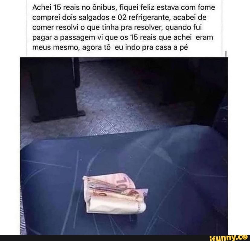 Achei 15 reais no ônibus fiquei feliz estava fome comprei dois