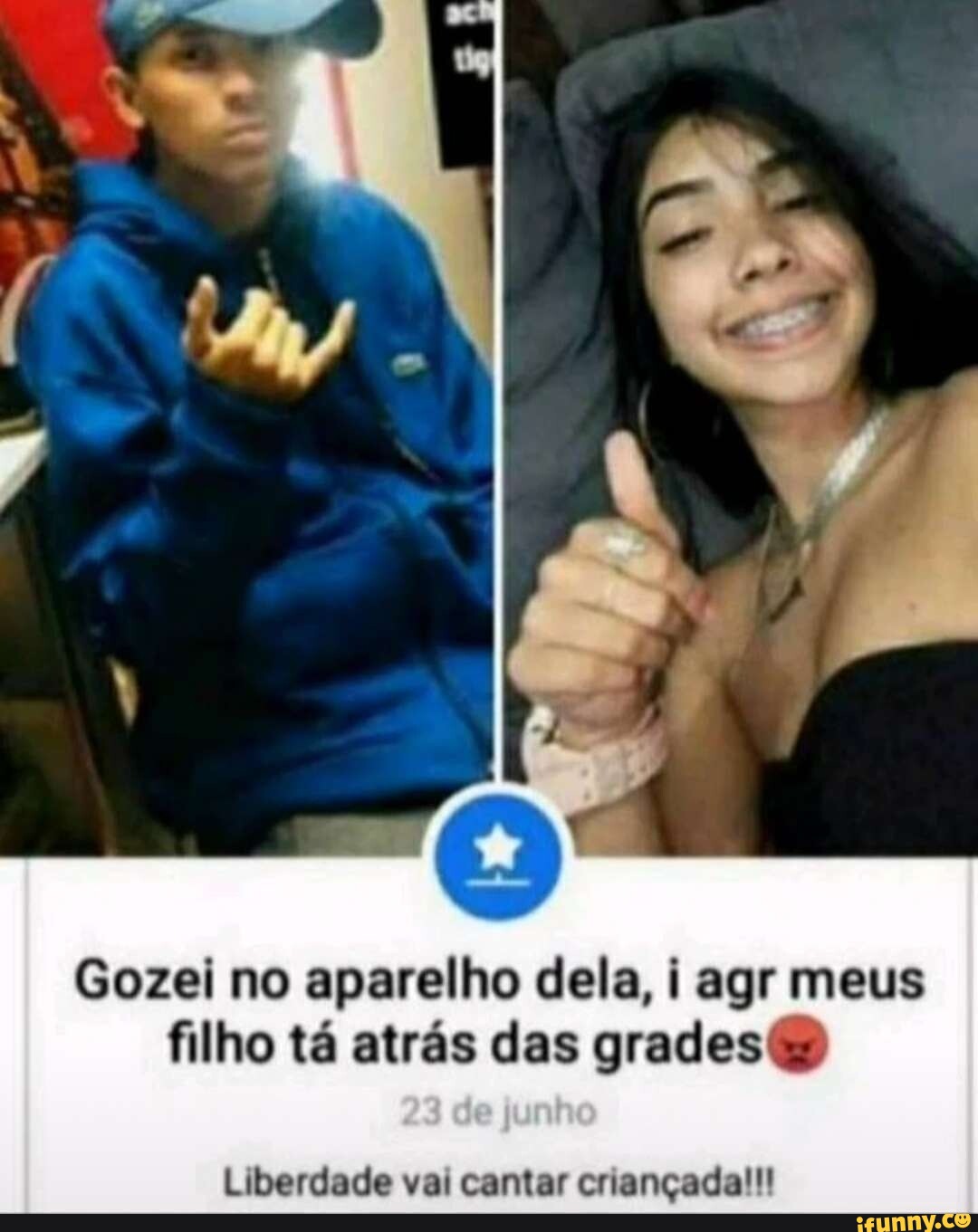 Gozei no aparelho dela i agr meus filho tá atrás das grades Liberdade