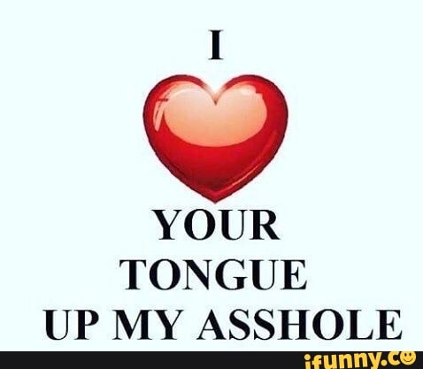 YOUR TONGUE UP MY ASSHOLE IFunny