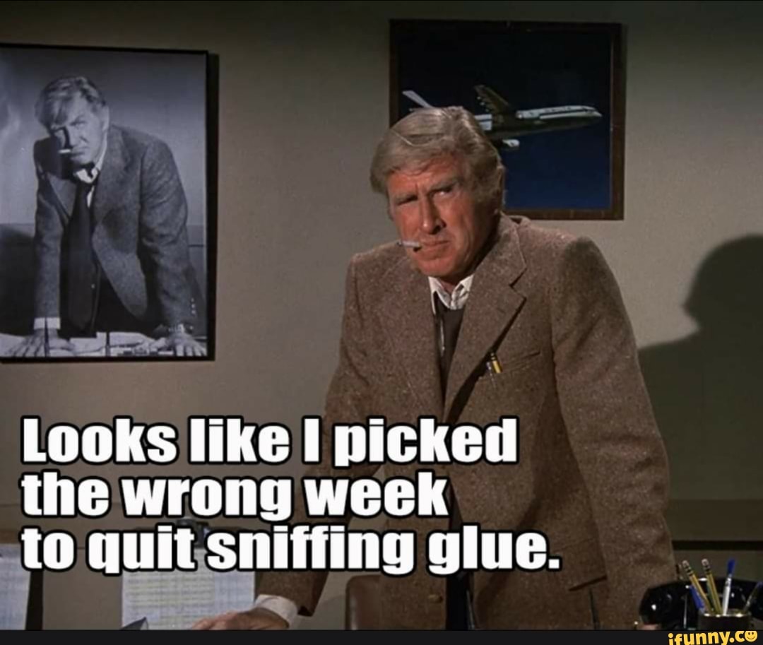 Looks Like I Picked The Wrong Week To Quit Sniffing Glue