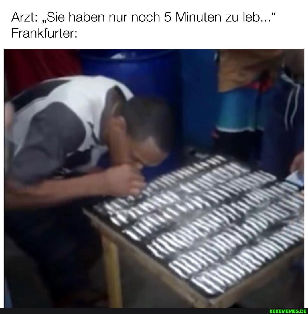 Arzt: "Sie haben nur noch 5 Minuten zu leb..."
Frankfurter: