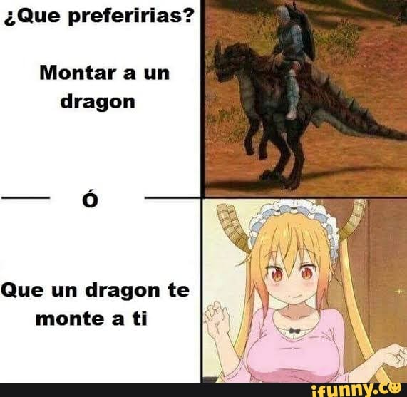 é Que preferirias?
Montar a un
dragon
Que un dragon te
monte a ti