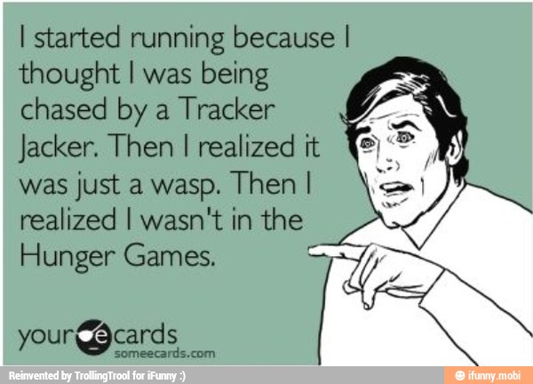 I started running because I
thought I was being
chased by a
Tracker
Jacker. Then
I realized it
was
just a wasp. Then I
realized I wasn't in the
Hunger Games. E
your@gcards