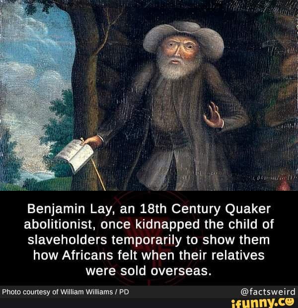Benjamin Lay, an 18th Century Quaker abolitionist, once kidnapped the