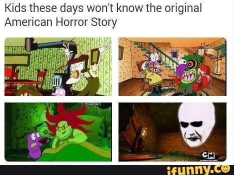 Kids these days won't know the original
American Horror Story