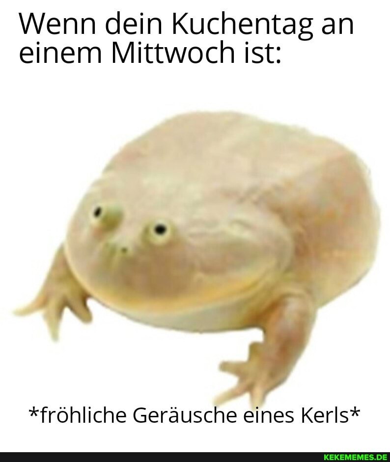 Wenn dein Kuchentag an einem Mittwoch ist:
*fröhliche Geräusche eines Kerls*
