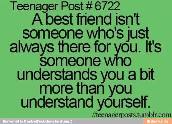 Teenager Post 6722
A best friend isn't
someone who's just
always there for you. It's
Someone who
I understands you a bit
more than you
understand yourself.