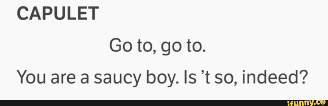 CAPULET
You are a Saucy boy. Is 't so, indeed?