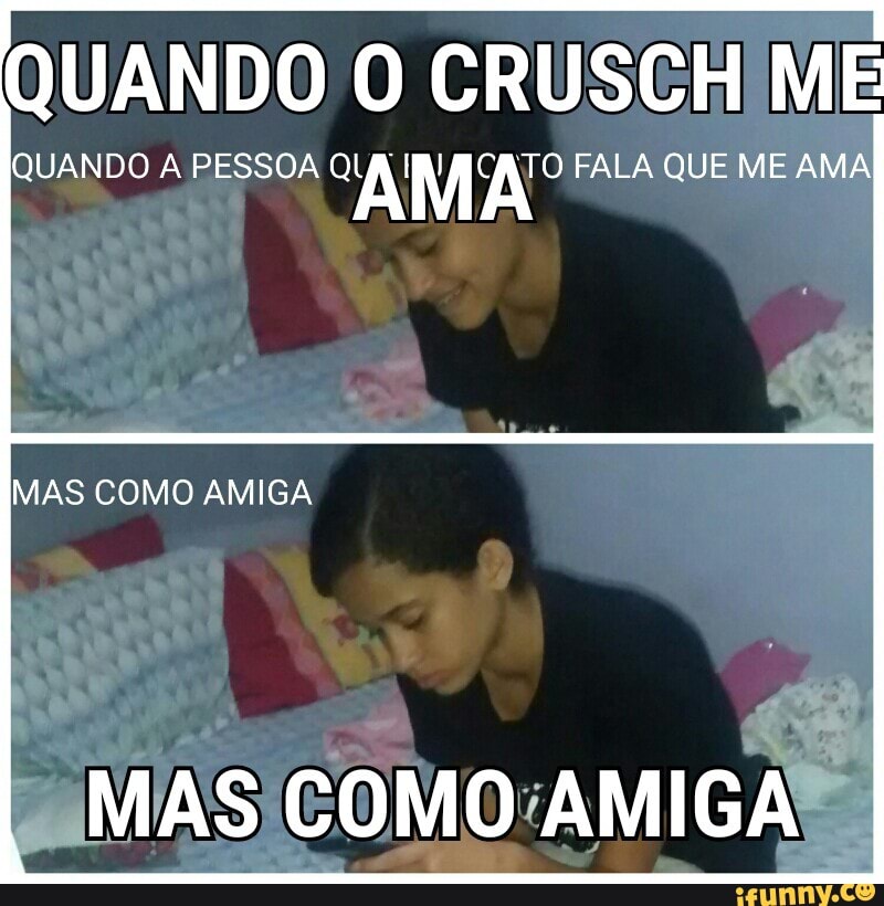 QUANDO O CRUSCH ME
QUANDO A PESSOA "AMA? FALA QUE ME AMA