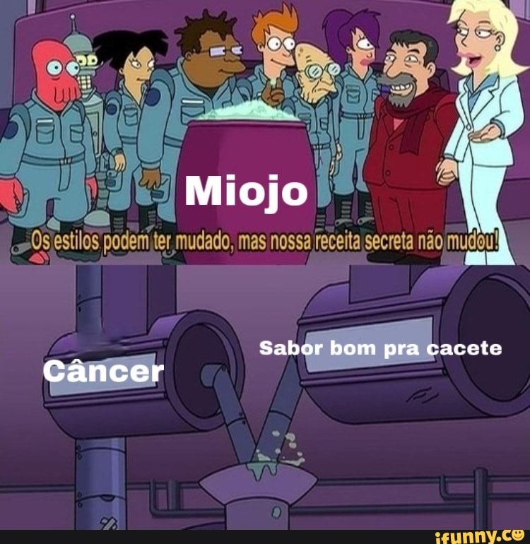 Miojo
estilos podem ter mudado. mas nossa receita secreta não mudou
Câncer
Sabor bom pra cacete