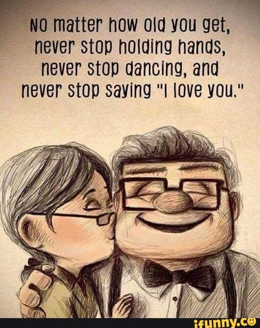NO matter how old you get, ever stop holding hands, never stop dancing
