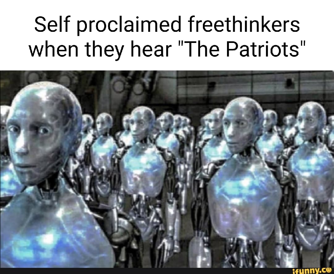 Self proclaimed freethinkers when they hear "The Patriots"
al
ch,