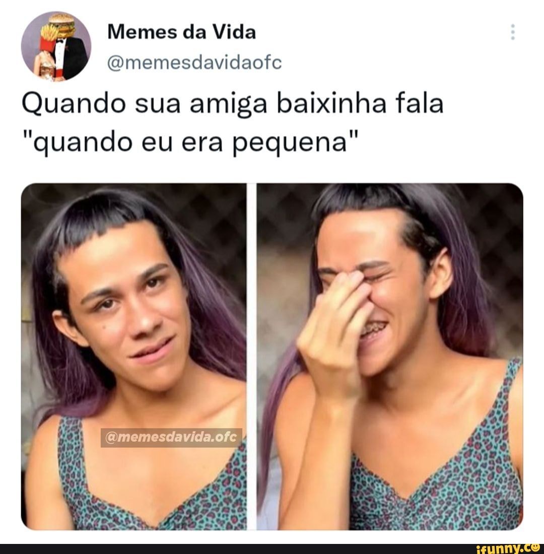 Memes Da Vida Omemesdavidaofe Quando Sua Amiga Baixinha Fala Quando Eu Era Pequena Ifunny 5826