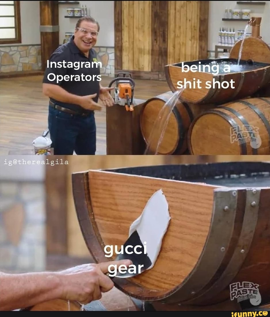 Instagram being a
Operators shit shot
alpila
gucci gear