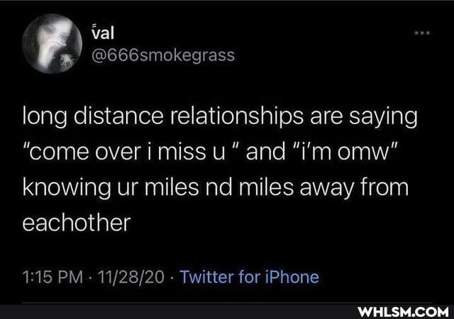 val
@666smokegrass
long distance relationships are saying
"come over i miss and "i'm omw" knowing ur miles nd miles away from eachother
PM - - Twitter for iPhone