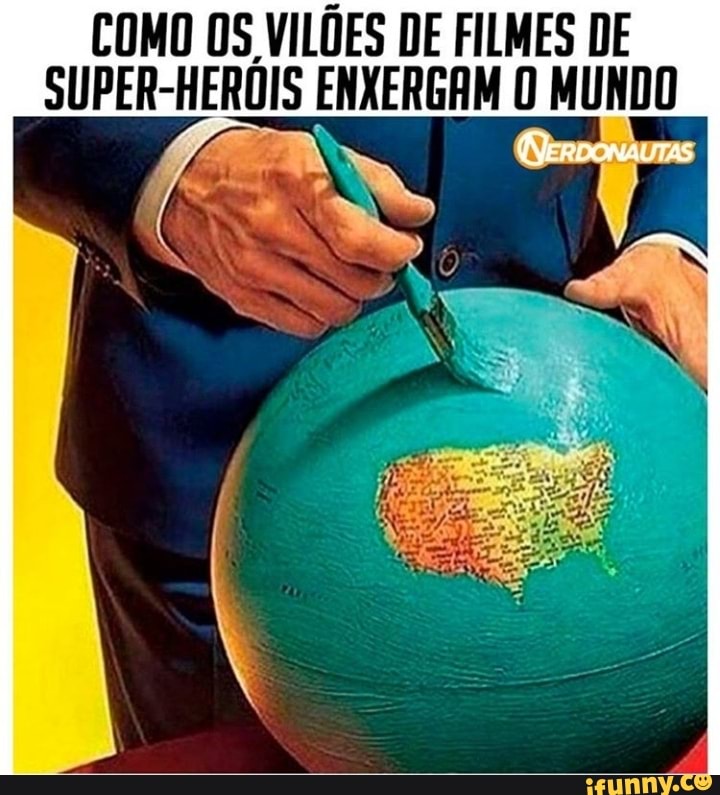 COMO OS VILÕES DE FILMES DE
SUPER-HEROIS ENXERGAM O MUNDO