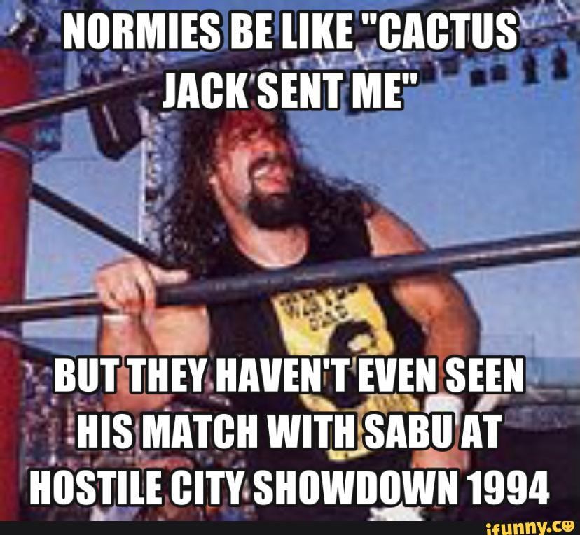 Es Be Like Cactus Jack Sent Me But They Haven Even Seen His Match With Sabu At Hostile City Showdown 1994 Ifunny