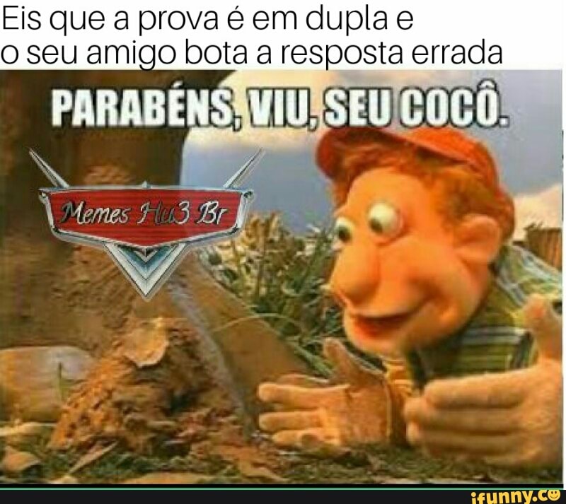 Eis que a prova é em dupla e
o seu amigo bota a resposta errada