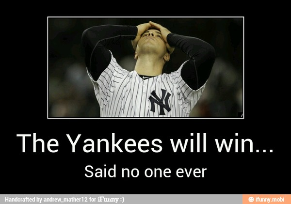 The Yankees will win...
Said no one ever - The Yankees will win...
Said no one ever