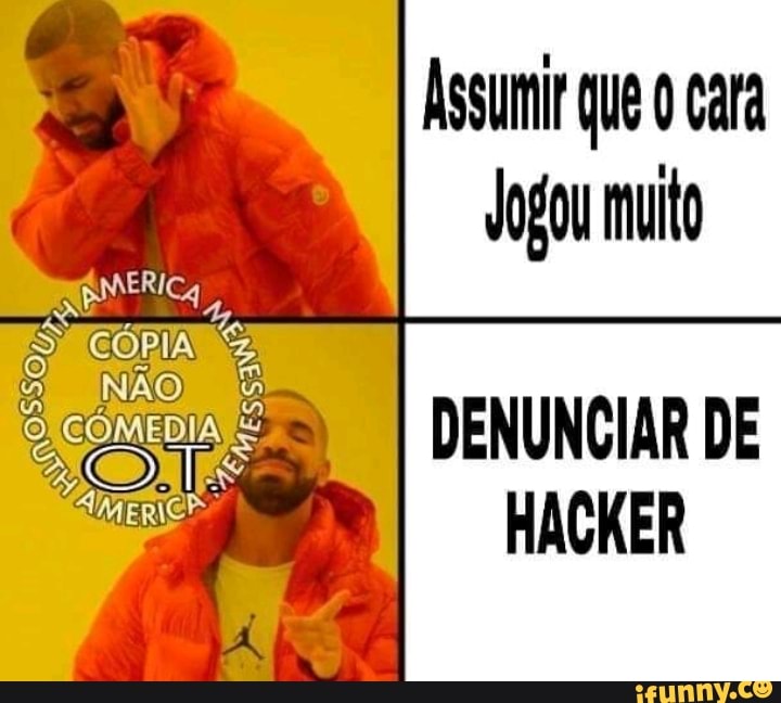 Assumir Que
O cara
Jogou muito
DENUNCIAR DE
HACKER