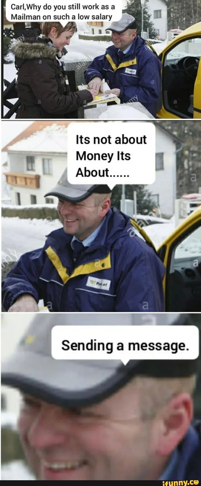 Carl,Why do you still work as a
Mailman on such a low salary
Its not about
Money lts