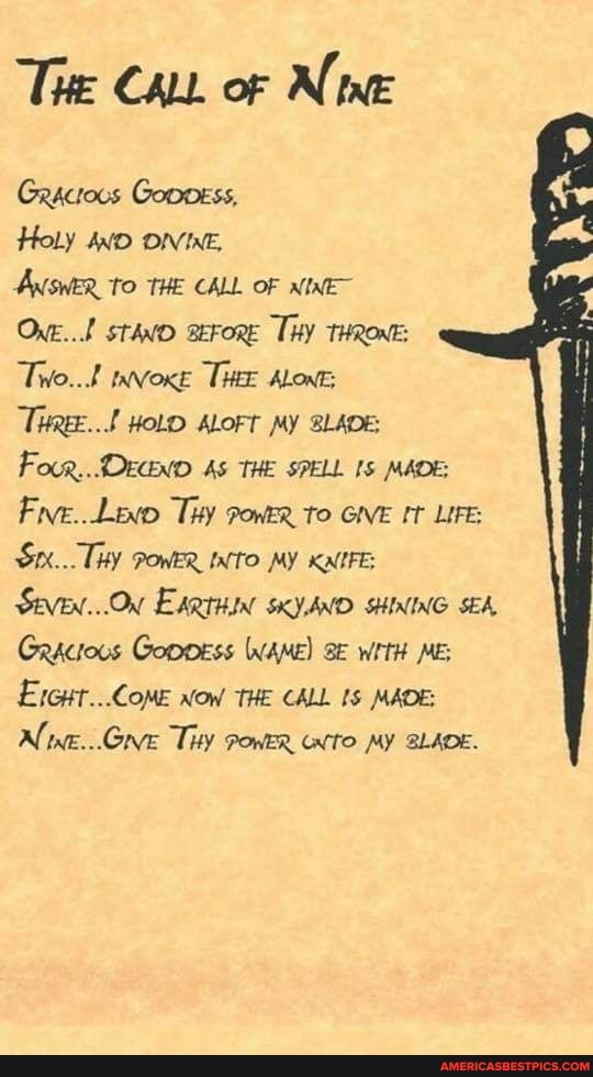 The Can of N int
Gractous Gonness,
Holy AND ONINE,
ANSWER TO THE CALL OF NINE-
One. StAND BEFORE THY THRONE:
Two... INVOKE THE ALONE:
Tree... HOLD ALOFT MY BLADE:
Four.. ADEGND AS THE SPELL MADE:
Five. Ty to GIVE LIFE:
Six... THY POWER INTO MY KNIFE:
SEVEN...ON EAR THIN SKYAND SHINING SEA,
Gracious Goooess WAME) WiTH ME:
Ercut...CoMe Now THE CALL MADE:
Niwe...Grve Tity PoneR wto MY BLADE.