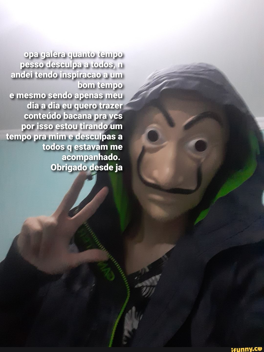 opa galera quanto tempo pesso desculpa a todos, n andei tendo inspiracao a um bom tempo
e mesmo sendo apenas meu dia a dia eu quero trazer conteúdo bacana pra vcs
por isso estou tirando um tempo pra mim e desculpas a todos q estavam me acompanhado.
Obrigado desde ja