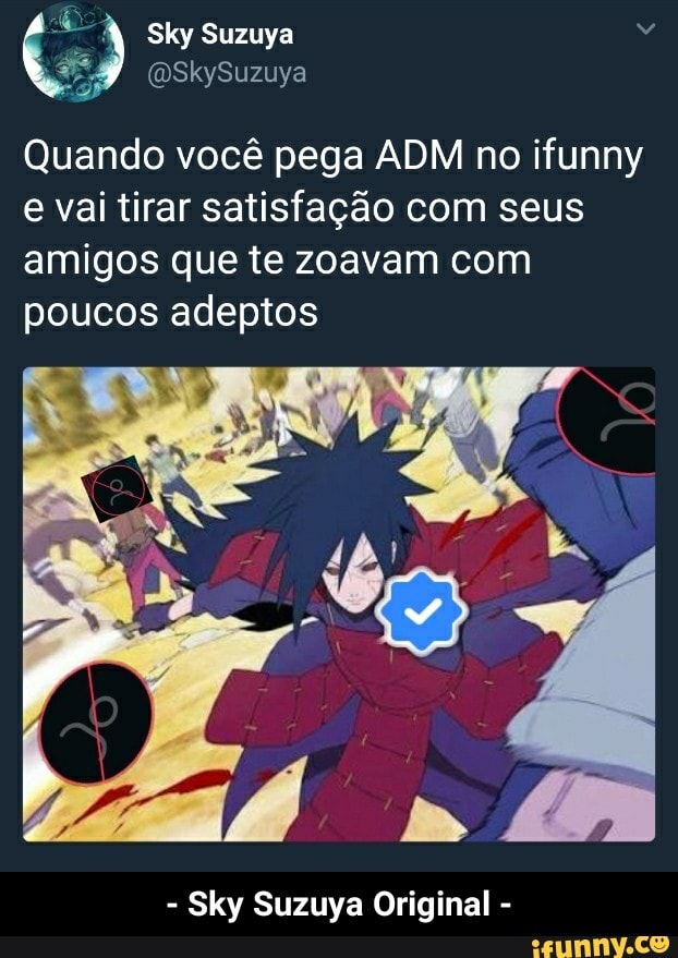 Quando vocé pega ADM no ifunny
e vai tirar satisfação com seus
amigos que te zoavam com
poucos adeptos
Sky Suzuya Original - - Sky Suzuya Original -
