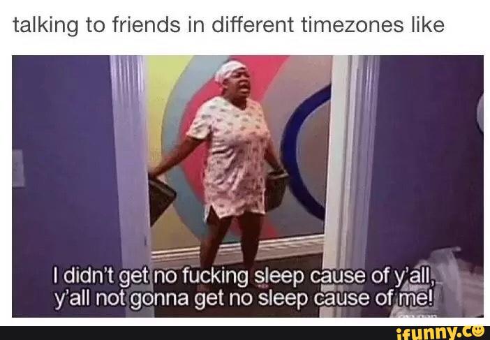 different timezones like I didn’t get no fucking sleep caúse of y...