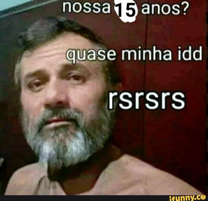 nossa anos?
quase minha idd