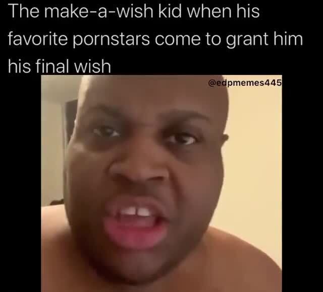 The Make A Wish Kid When His Favorite Pornstars Come To Grant Him His Final Wish Pmemes445i Ifunny ifunny