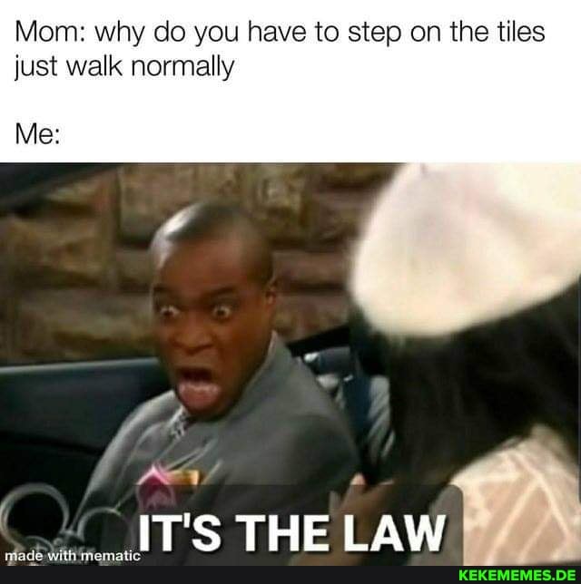 Mom: why do you have to step on the tiles just walk normally
Me:
POX
IT'S THE LAW
nade with mematic