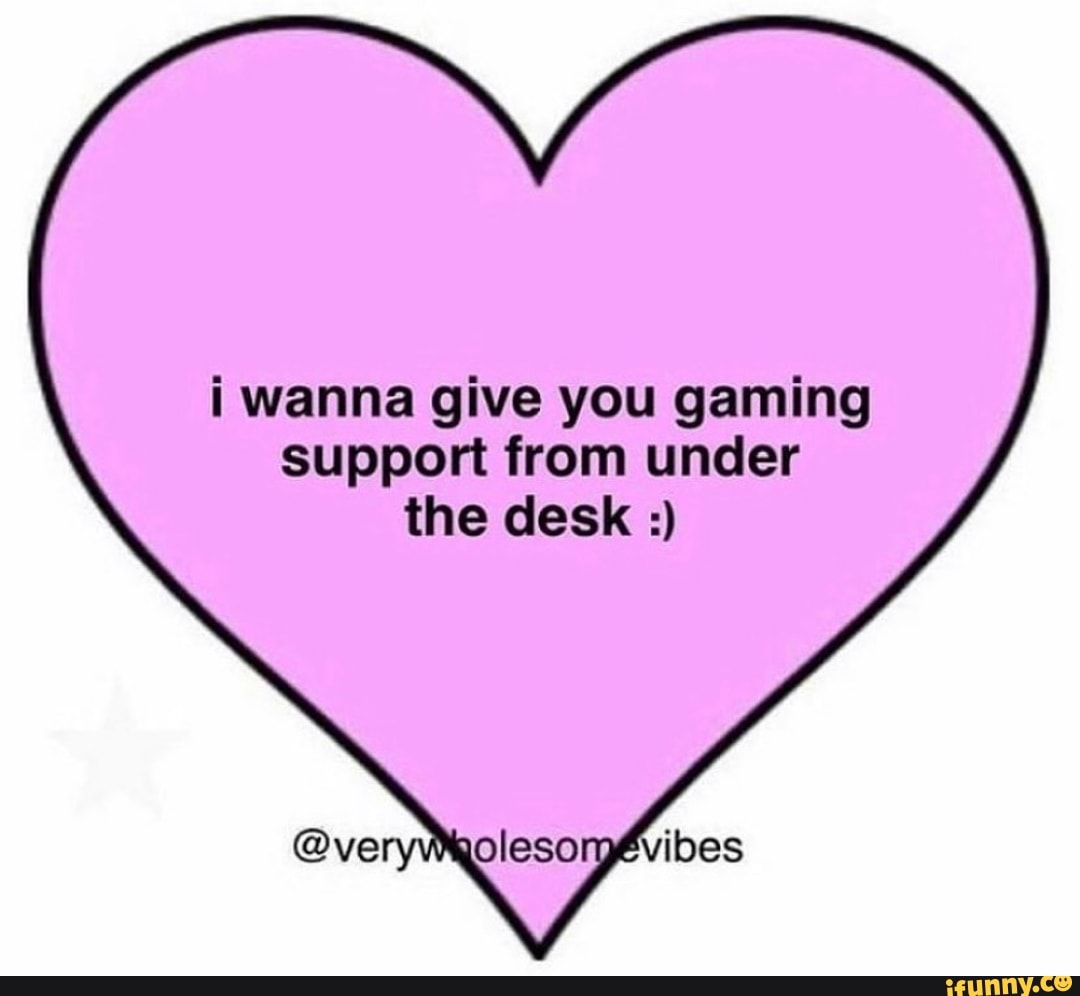 wanna give you gaming support from under the desk