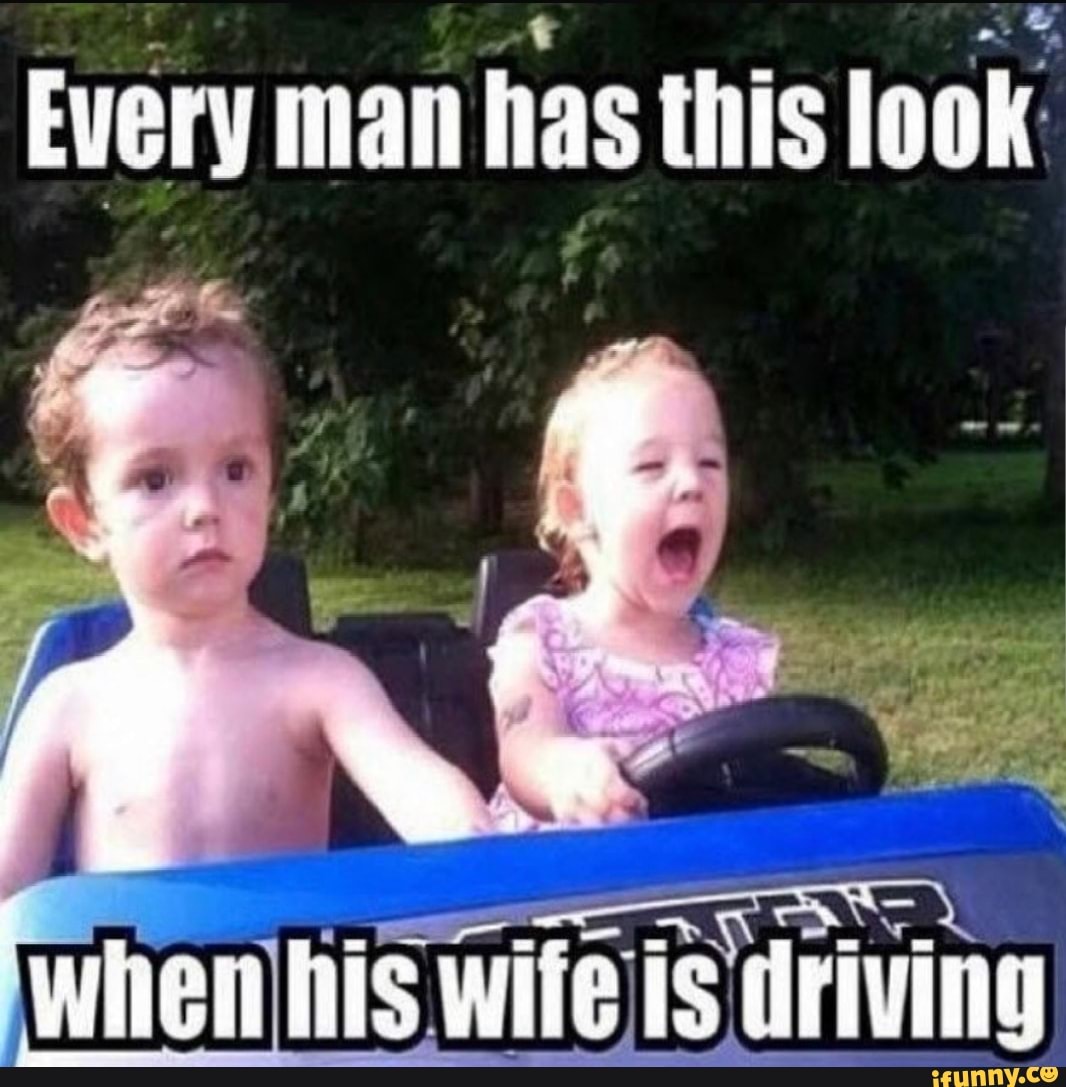 Every man has this look
When his wite is driving