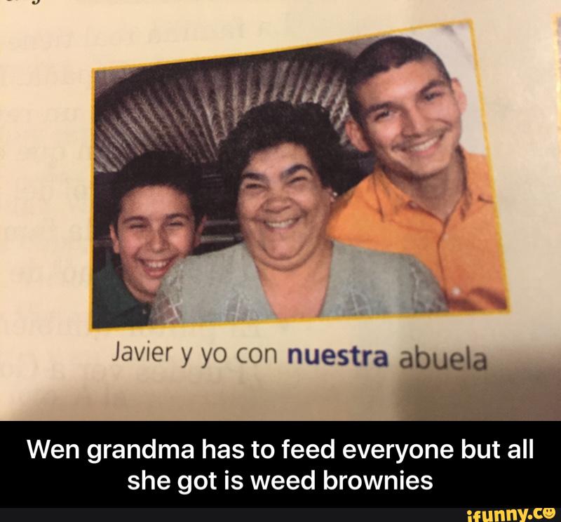 Javier y yo con nuestra abuela
Wen grandma has to feed everyone but all
she got is weed brownies - Wen grandma has to feed everyone but all she got is weed brownies