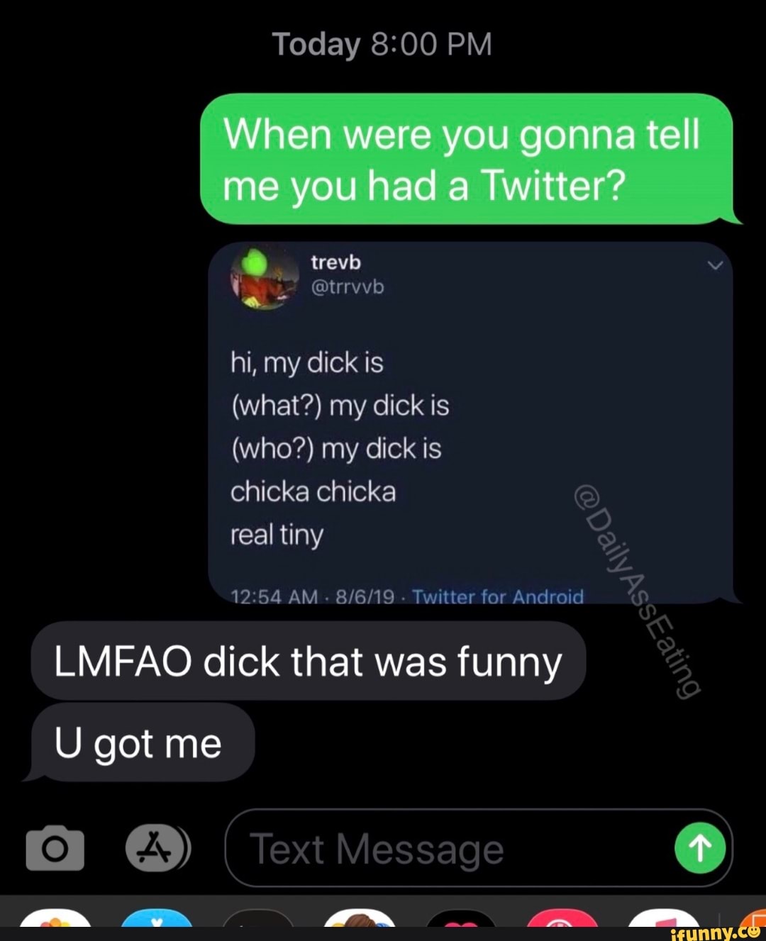Today 8:00 PM
hi, my dick is
chicka chicka
12:54 AM
Twitter for Android
LMFAO dick that was funny
U got me