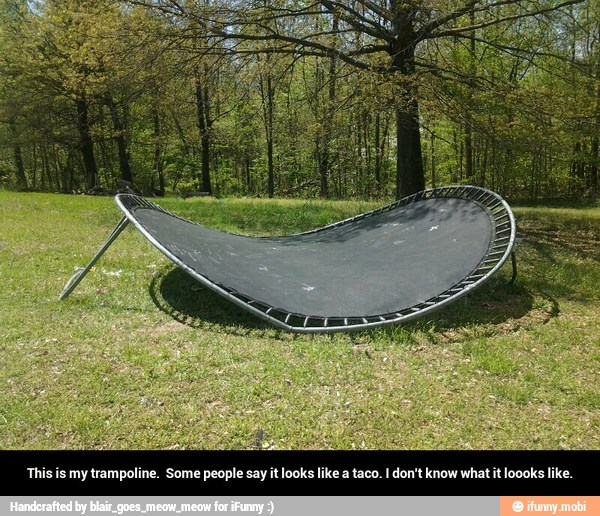 This is my trampoline. Some people say it looks like a taco. I don't know what it loooks like.