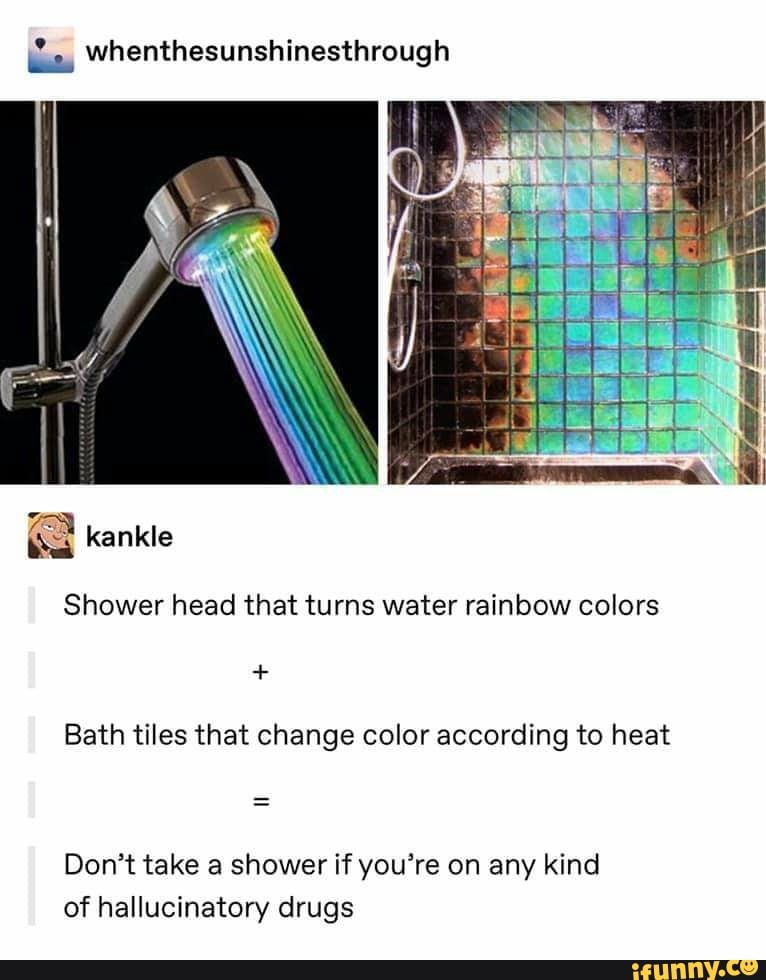 Shower head that turns water rainbow colors
Bath tiles that change color according to heat
Don't take a shower if you're on any kind
of hallucinatory drugs
