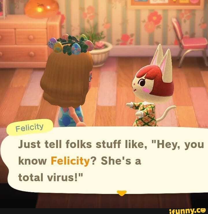 Felicity
Just tell folks stuff like, "Hey, you know Felicity? She's a total virus!"