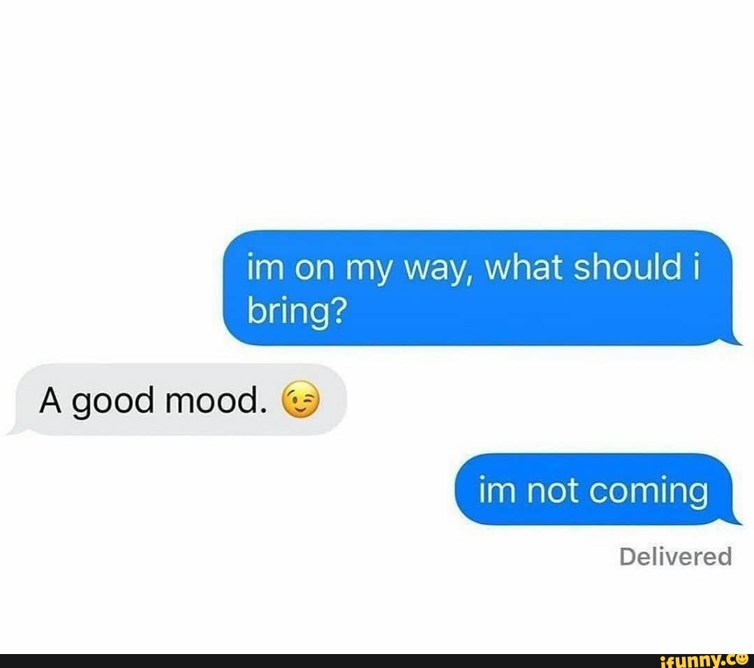 im on my way, what should bring?
A good mood.
im not coming
Delivered