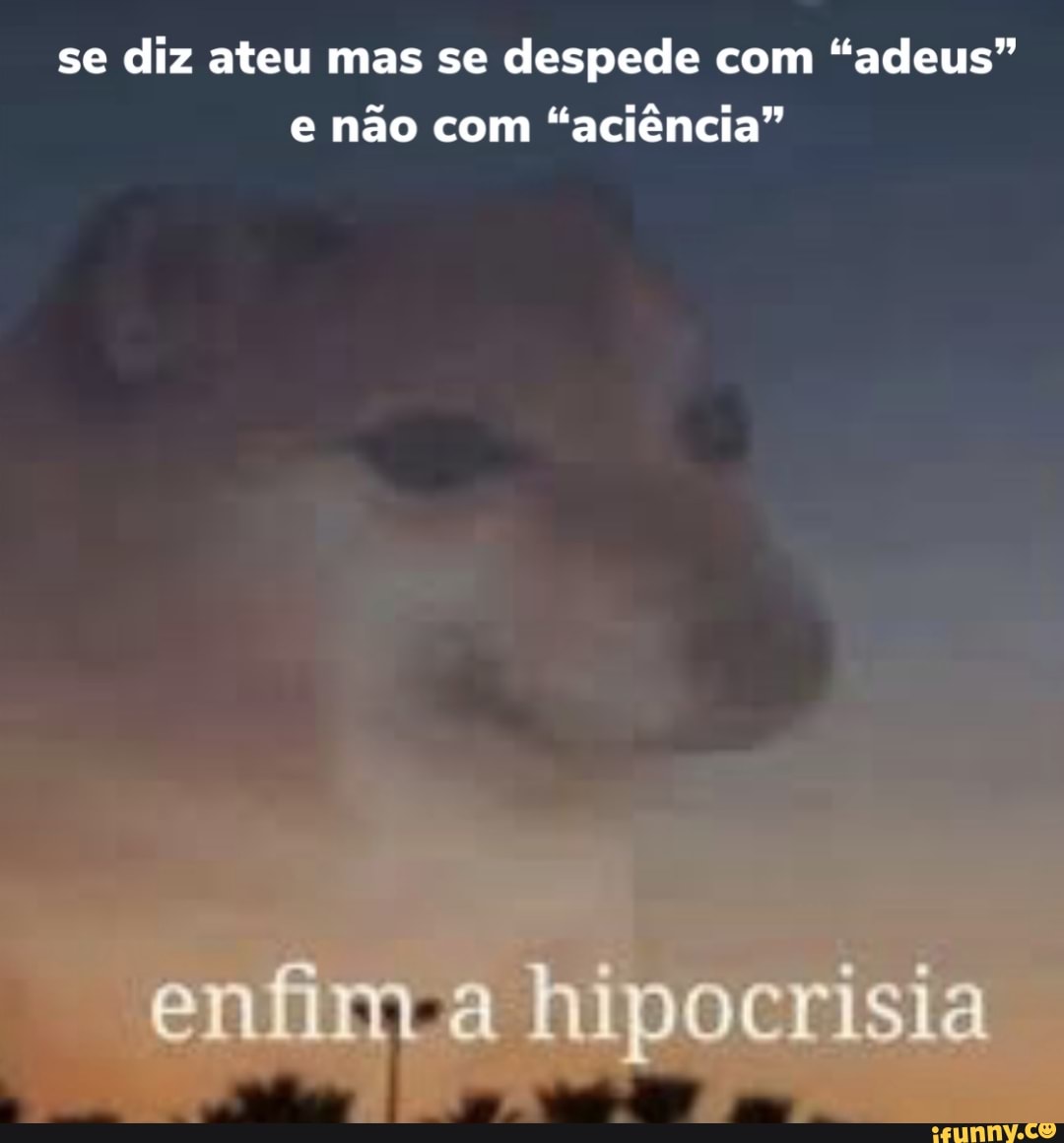 se diz ateu mas se despede com "adeus"
e não com
"aciência"