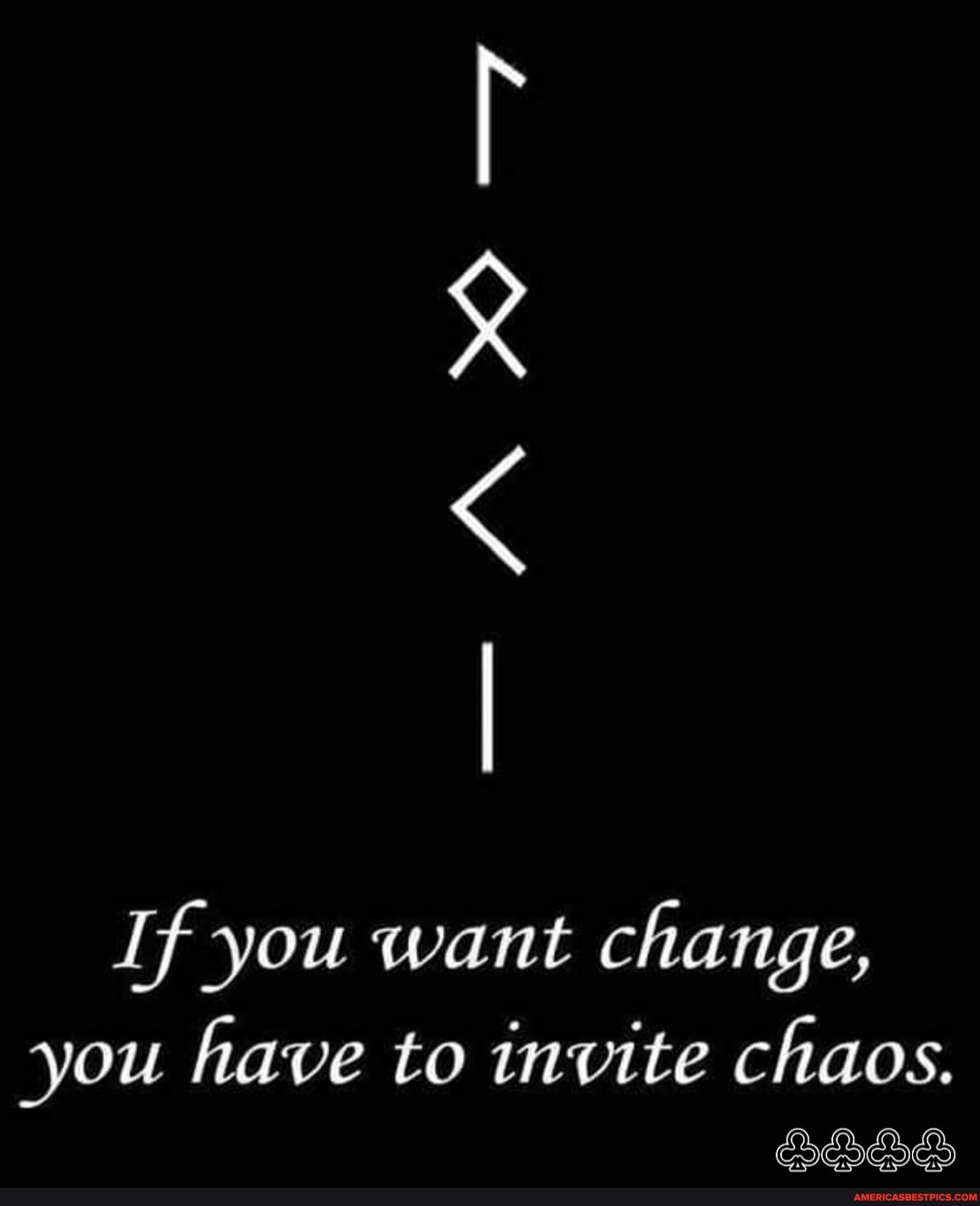 If you want change,
you have to invite chaos.