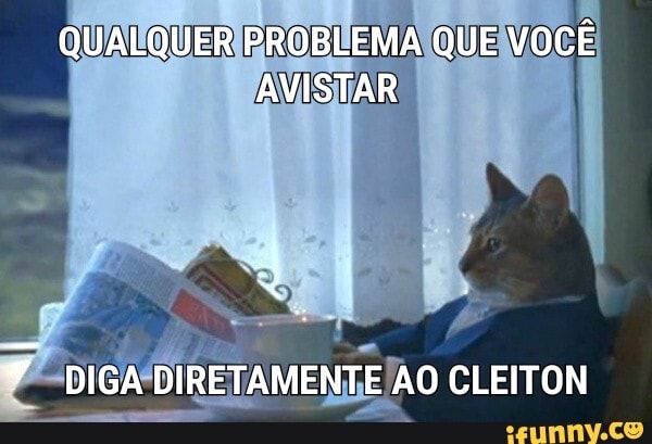 QUALQUER PROBLEMA QUE VOCÊ AVISTAR
DIGA DIRETAMENTE AO CLEITON