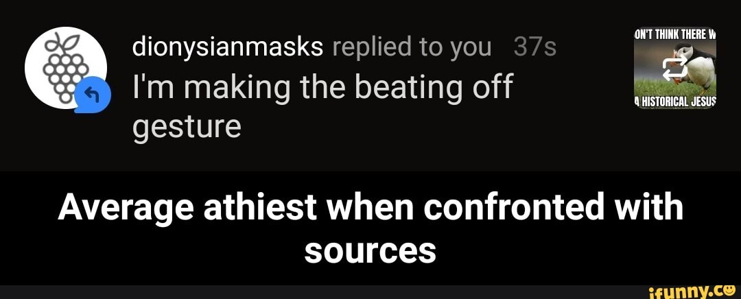 E
I'm making the beating off
gesture
SAS
Average athiest when confronted with
sources - Average athiest when confronted with sources
