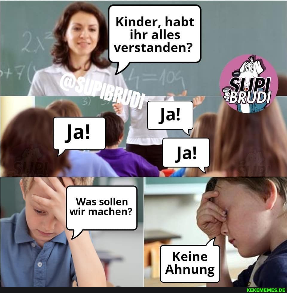 Kinder, habt ihr alles verstanden?
Was sollen wir machen?
Ahnung