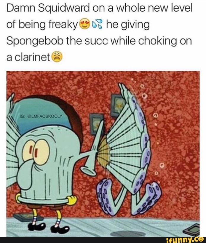 Damn Squidward on a whole new level of being freaky? SS he giving ...