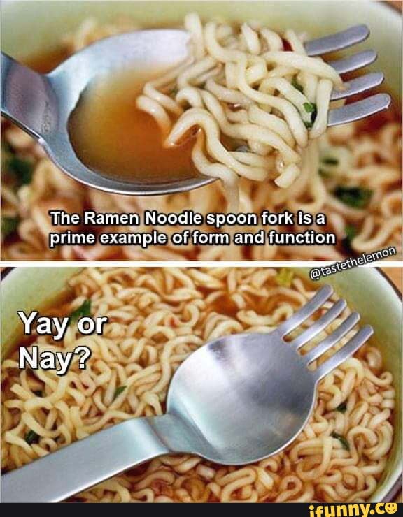 The Ramen Noodle spoon fork is a prime exampie cf farm and function Yay