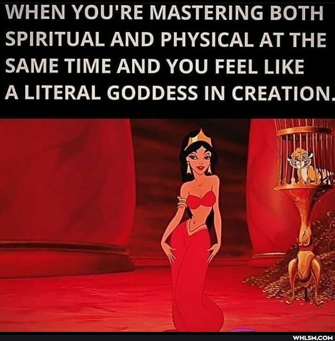 WHEN YOU'RE MASTERING BOTH
SPIRITUAL AND PHYSICAL AT THE
SAME TIME AND YOU FEEL LIKE
A LITERAL GODDESS IN CREATION.